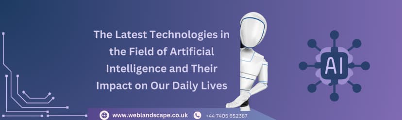 The Latest Technologies in the Field of Artificial Intelligence and Their Impact on Our Daily Lives