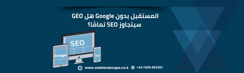 المستقبل بدون Google هل يتفوق GEO على SEO في التسويق الرقمي؟